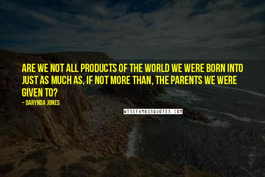 Darynda Jones Quotes: Are we not all products of the world we were born into just as much as, if not more than, the parents we were given to?