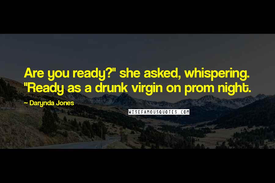 Darynda Jones Quotes: Are you ready?" she asked, whispering. "Ready as a drunk virgin on prom night.