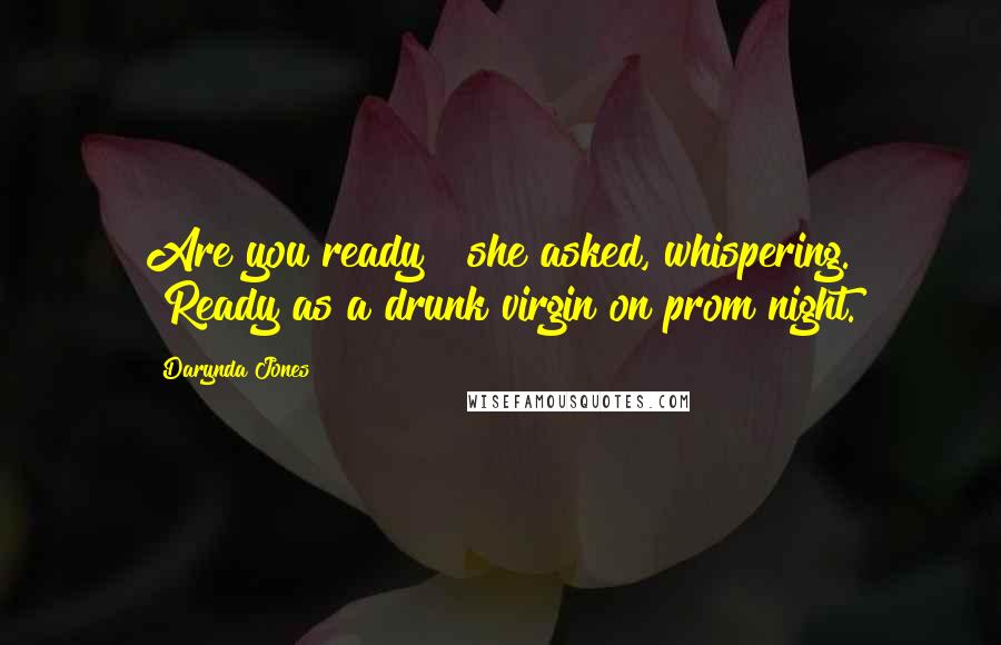 Darynda Jones Quotes: Are you ready?" she asked, whispering. "Ready as a drunk virgin on prom night.