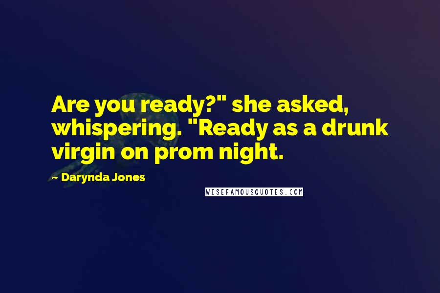 Darynda Jones Quotes: Are you ready?" she asked, whispering. "Ready as a drunk virgin on prom night.
