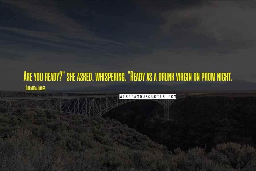 Darynda Jones Quotes: Are you ready?" she asked, whispering. "Ready as a drunk virgin on prom night.
