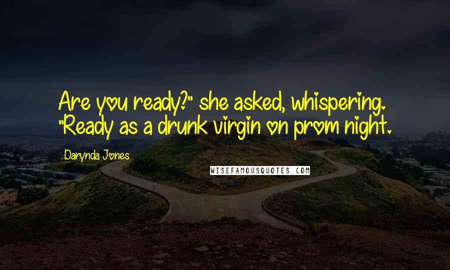 Darynda Jones Quotes: Are you ready?" she asked, whispering. "Ready as a drunk virgin on prom night.