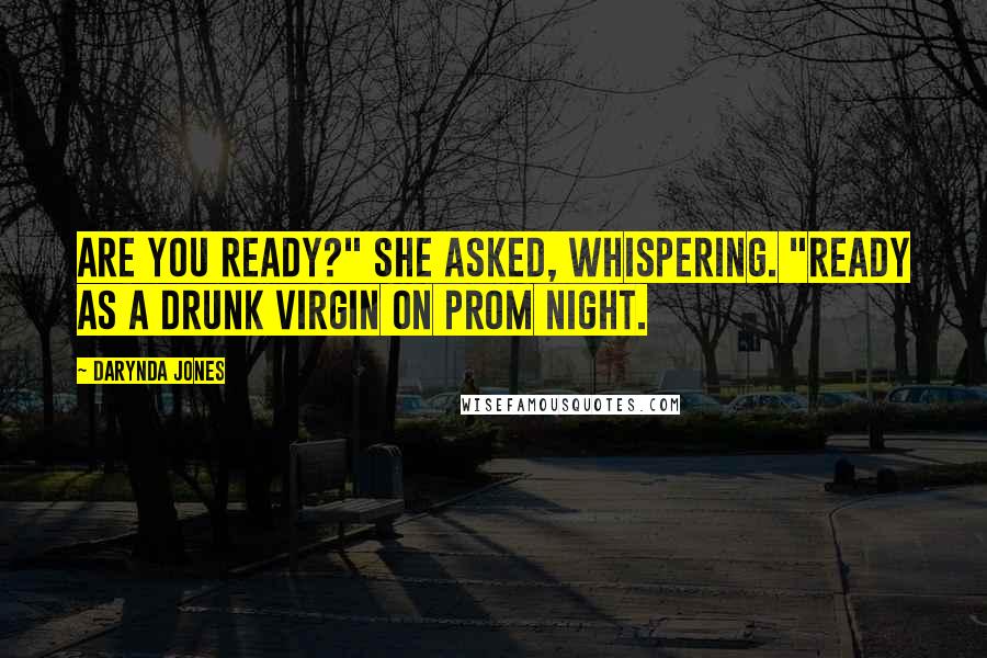 Darynda Jones Quotes: Are you ready?" she asked, whispering. "Ready as a drunk virgin on prom night.