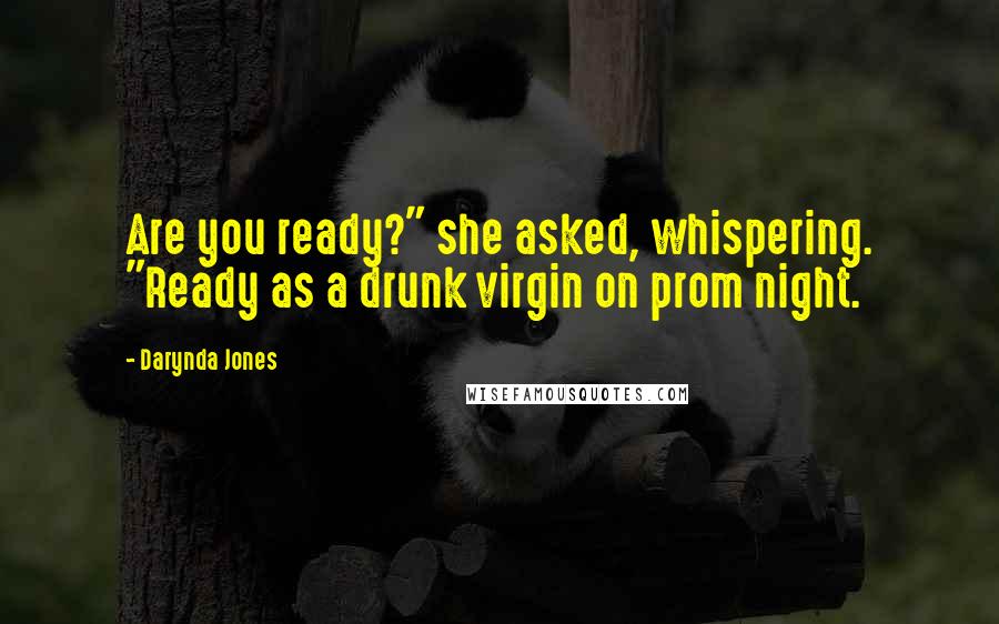 Darynda Jones Quotes: Are you ready?" she asked, whispering. "Ready as a drunk virgin on prom night.
