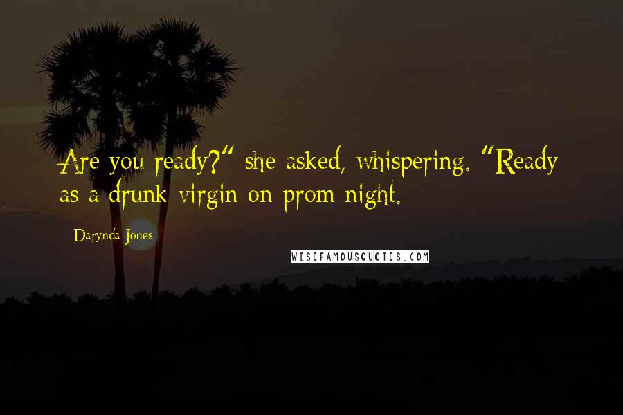Darynda Jones Quotes: Are you ready?" she asked, whispering. "Ready as a drunk virgin on prom night.