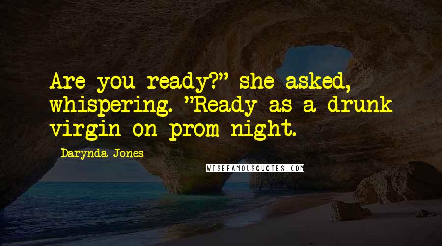 Darynda Jones Quotes: Are you ready?" she asked, whispering. "Ready as a drunk virgin on prom night.