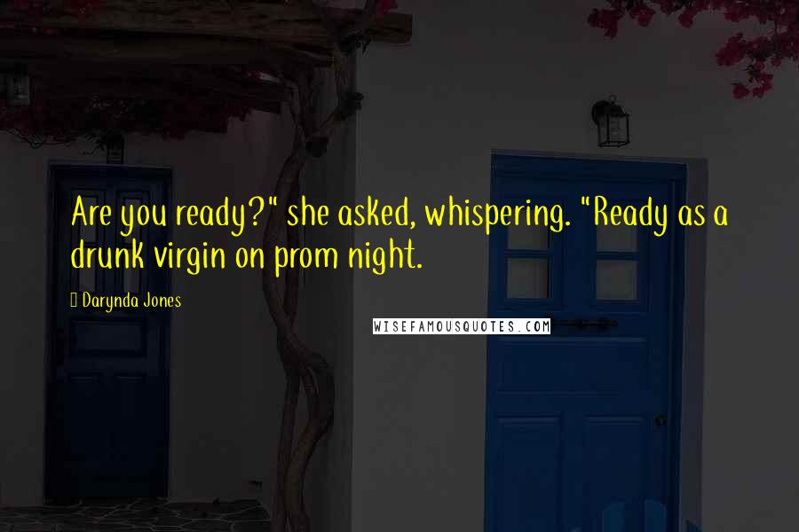 Darynda Jones Quotes: Are you ready?" she asked, whispering. "Ready as a drunk virgin on prom night.