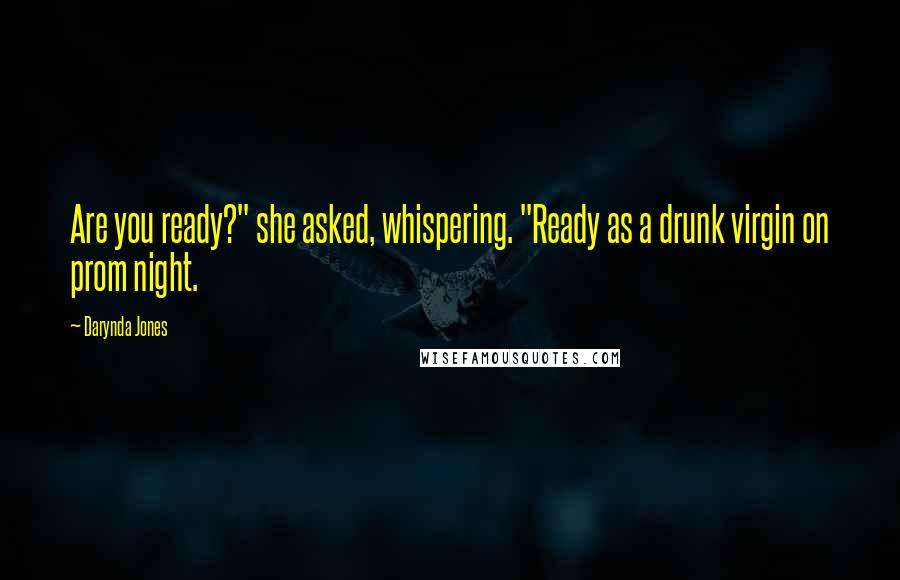 Darynda Jones Quotes: Are you ready?" she asked, whispering. "Ready as a drunk virgin on prom night.