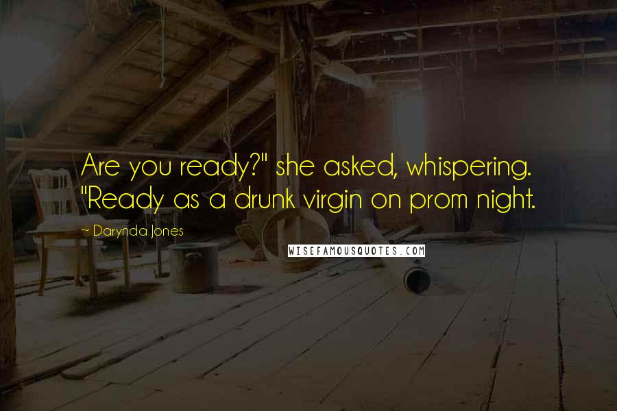 Darynda Jones Quotes: Are you ready?" she asked, whispering. "Ready as a drunk virgin on prom night.