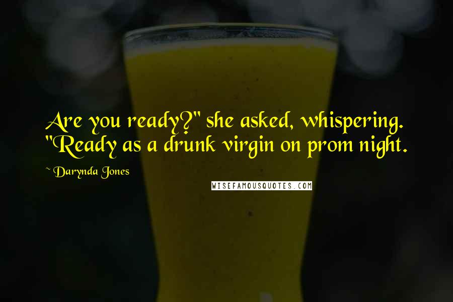 Darynda Jones Quotes: Are you ready?" she asked, whispering. "Ready as a drunk virgin on prom night.