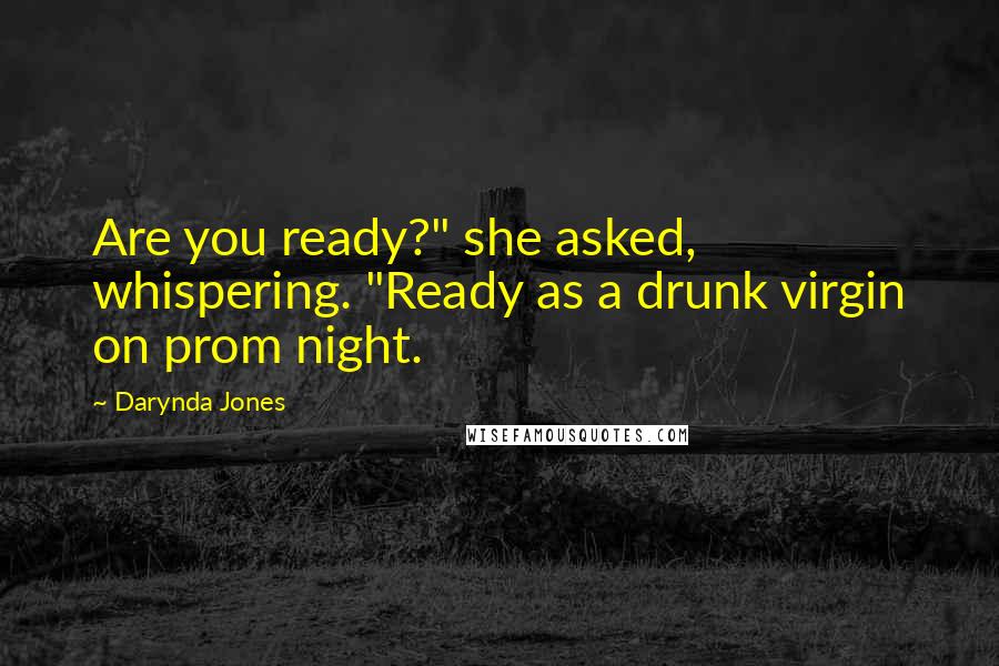 Darynda Jones Quotes: Are you ready?" she asked, whispering. "Ready as a drunk virgin on prom night.