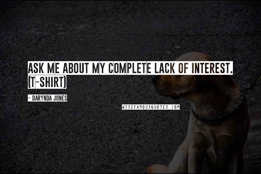 Darynda Jones Quotes: Ask me about my complete lack of interest. (T-shirt)