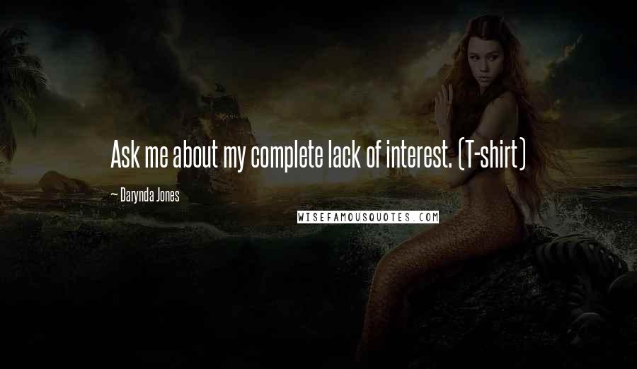 Darynda Jones Quotes: Ask me about my complete lack of interest. (T-shirt)