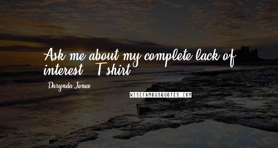 Darynda Jones Quotes: Ask me about my complete lack of interest. (T-shirt)