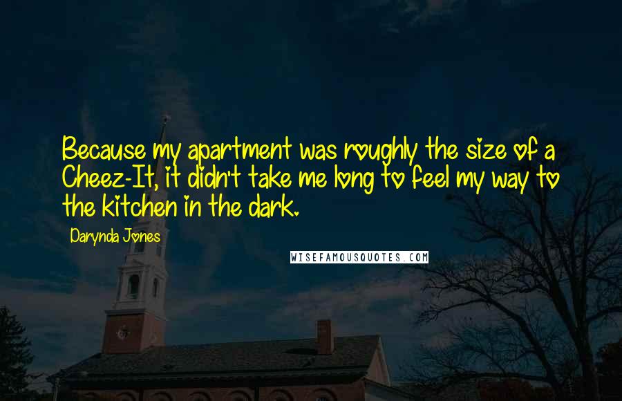 Darynda Jones Quotes: Because my apartment was roughly the size of a Cheez-It, it didn't take me long to feel my way to the kitchen in the dark.