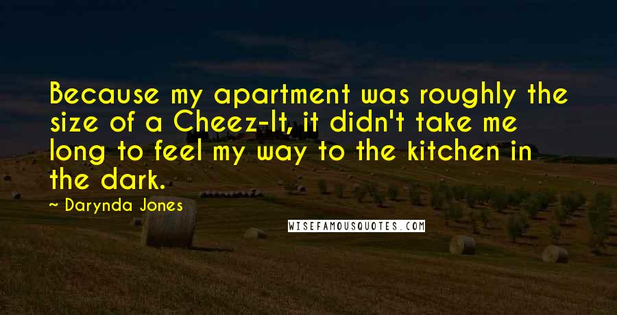 Darynda Jones Quotes: Because my apartment was roughly the size of a Cheez-It, it didn't take me long to feel my way to the kitchen in the dark.