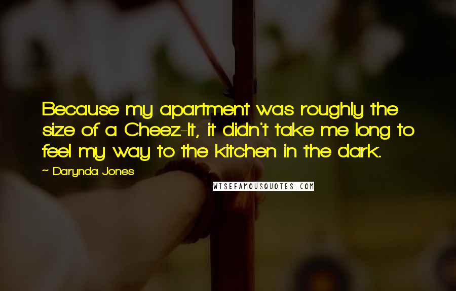 Darynda Jones Quotes: Because my apartment was roughly the size of a Cheez-It, it didn't take me long to feel my way to the kitchen in the dark.