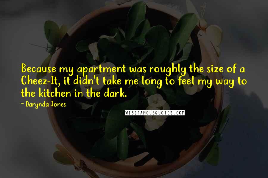 Darynda Jones Quotes: Because my apartment was roughly the size of a Cheez-It, it didn't take me long to feel my way to the kitchen in the dark.