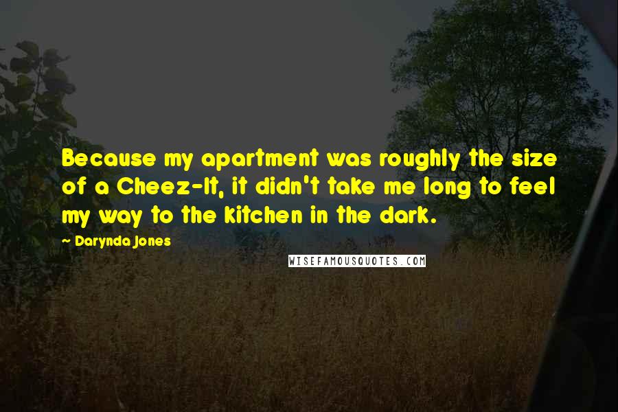 Darynda Jones Quotes: Because my apartment was roughly the size of a Cheez-It, it didn't take me long to feel my way to the kitchen in the dark.