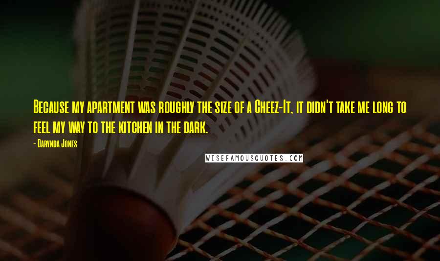 Darynda Jones Quotes: Because my apartment was roughly the size of a Cheez-It, it didn't take me long to feel my way to the kitchen in the dark.