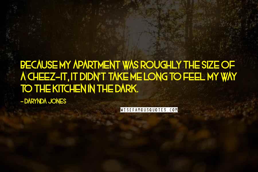 Darynda Jones Quotes: Because my apartment was roughly the size of a Cheez-It, it didn't take me long to feel my way to the kitchen in the dark.