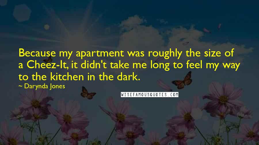 Darynda Jones Quotes: Because my apartment was roughly the size of a Cheez-It, it didn't take me long to feel my way to the kitchen in the dark.