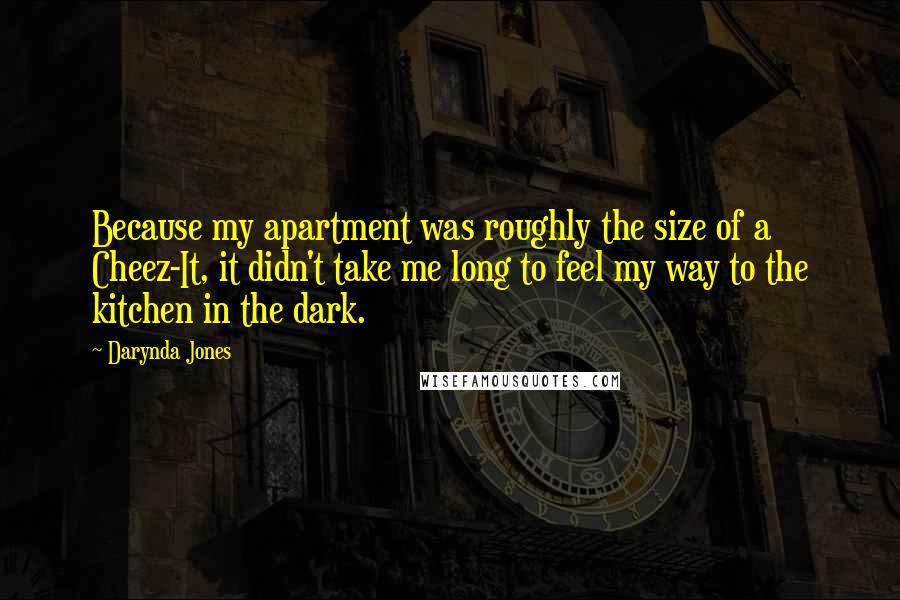 Darynda Jones Quotes: Because my apartment was roughly the size of a Cheez-It, it didn't take me long to feel my way to the kitchen in the dark.