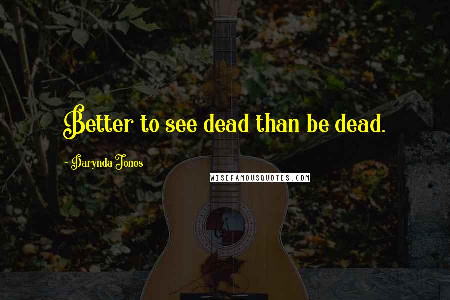 Darynda Jones Quotes: Better to see dead than be dead.