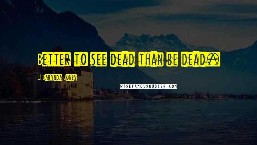 Darynda Jones Quotes: Better to see dead than be dead.