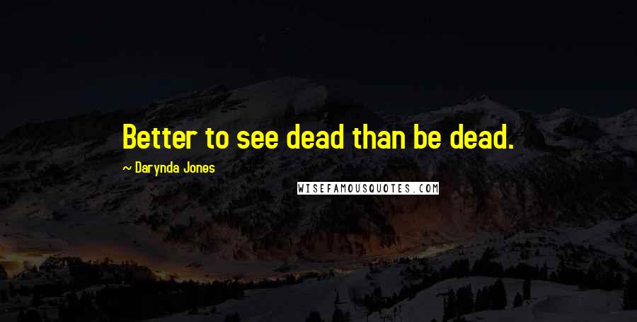 Darynda Jones Quotes: Better to see dead than be dead.