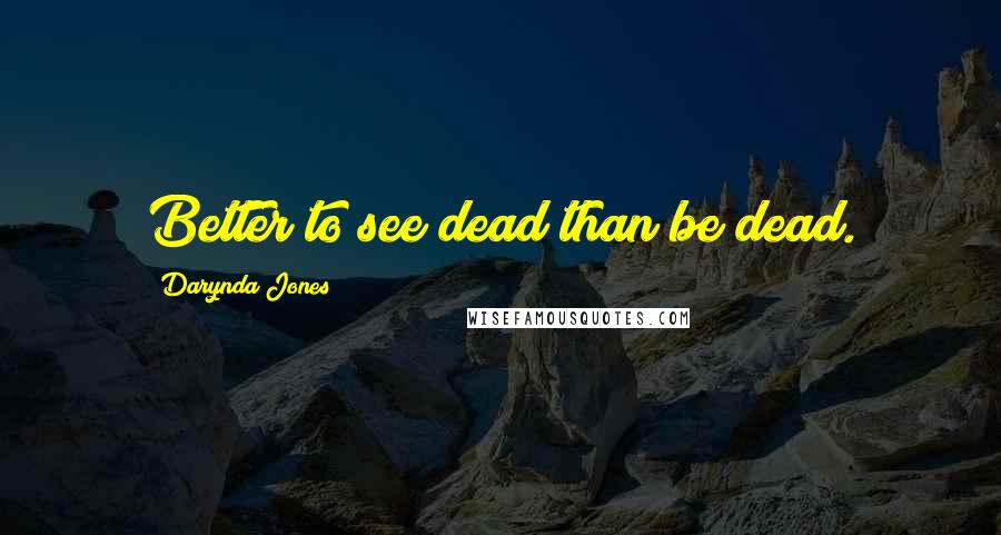 Darynda Jones Quotes: Better to see dead than be dead.