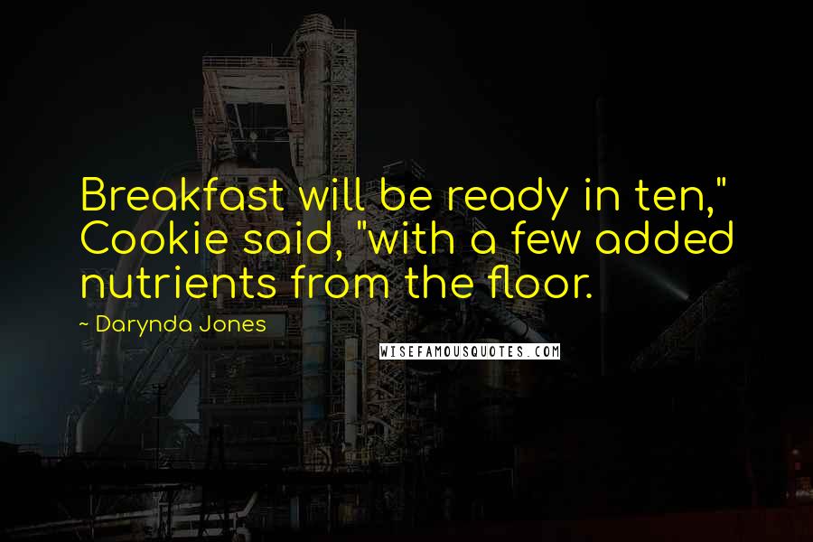 Darynda Jones Quotes: Breakfast will be ready in ten," Cookie said, "with a few added nutrients from the floor.
