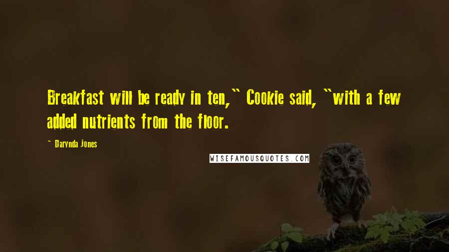 Darynda Jones Quotes: Breakfast will be ready in ten," Cookie said, "with a few added nutrients from the floor.