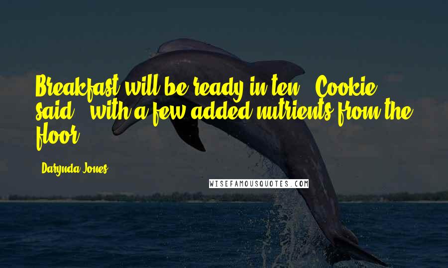 Darynda Jones Quotes: Breakfast will be ready in ten," Cookie said, "with a few added nutrients from the floor.
