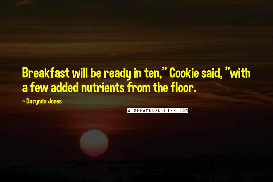 Darynda Jones Quotes: Breakfast will be ready in ten," Cookie said, "with a few added nutrients from the floor.
