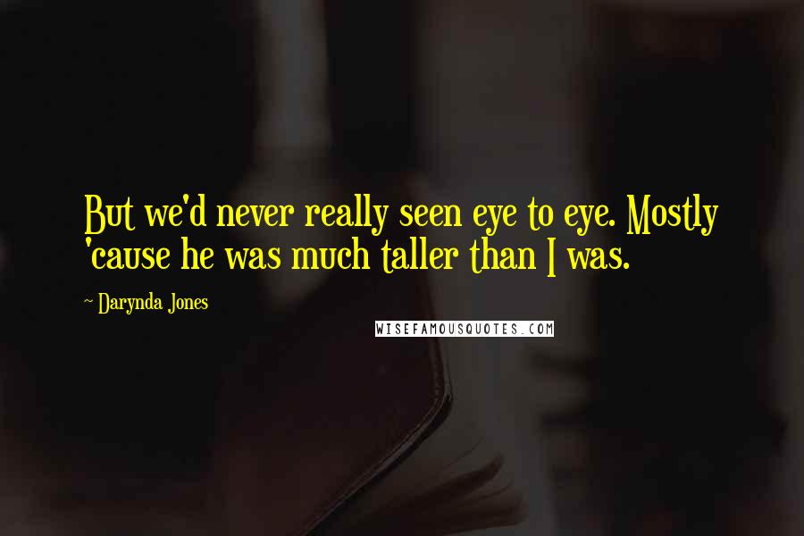 Darynda Jones Quotes: But we'd never really seen eye to eye. Mostly 'cause he was much taller than I was.