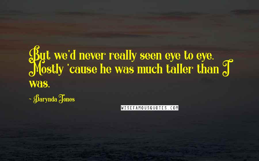 Darynda Jones Quotes: But we'd never really seen eye to eye. Mostly 'cause he was much taller than I was.