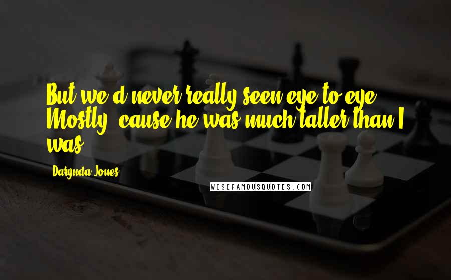 Darynda Jones Quotes: But we'd never really seen eye to eye. Mostly 'cause he was much taller than I was.
