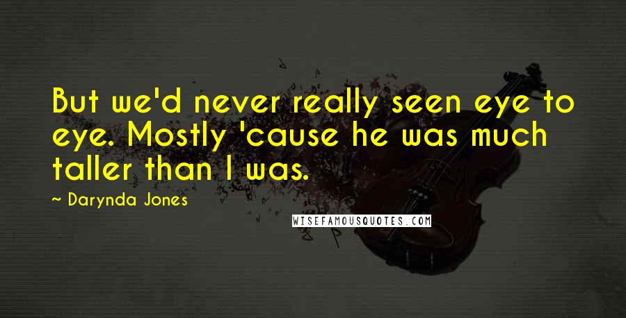 Darynda Jones Quotes: But we'd never really seen eye to eye. Mostly 'cause he was much taller than I was.