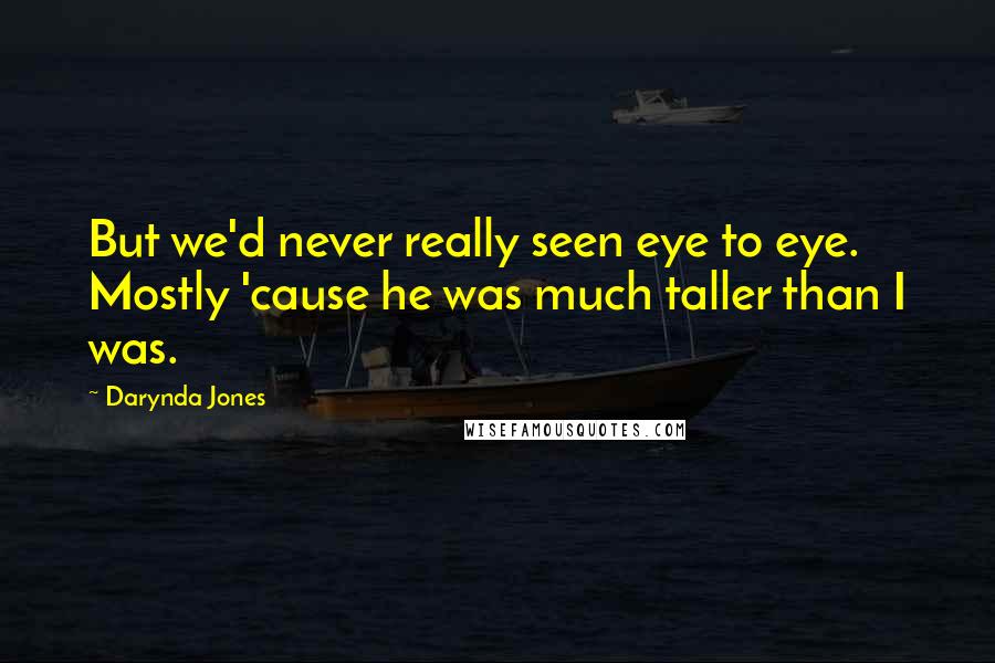 Darynda Jones Quotes: But we'd never really seen eye to eye. Mostly 'cause he was much taller than I was.