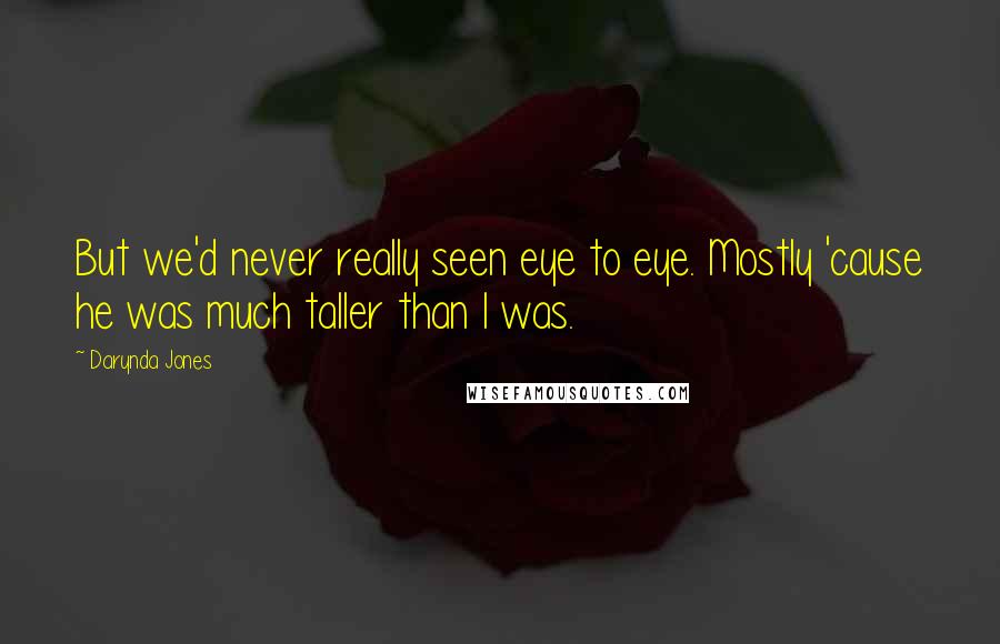 Darynda Jones Quotes: But we'd never really seen eye to eye. Mostly 'cause he was much taller than I was.