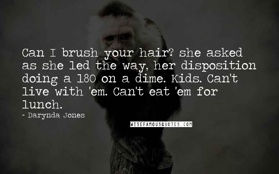 Darynda Jones Quotes: Can I brush your hair? she asked as she led the way, her disposition doing a 180 on a dime. Kids. Can't live with 'em. Can't eat 'em for lunch.