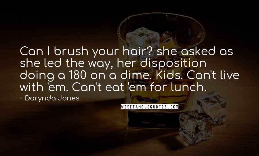 Darynda Jones Quotes: Can I brush your hair? she asked as she led the way, her disposition doing a 180 on a dime. Kids. Can't live with 'em. Can't eat 'em for lunch.