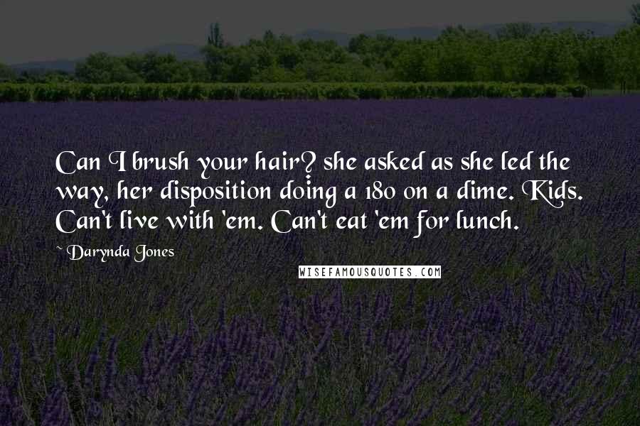 Darynda Jones Quotes: Can I brush your hair? she asked as she led the way, her disposition doing a 180 on a dime. Kids. Can't live with 'em. Can't eat 'em for lunch.