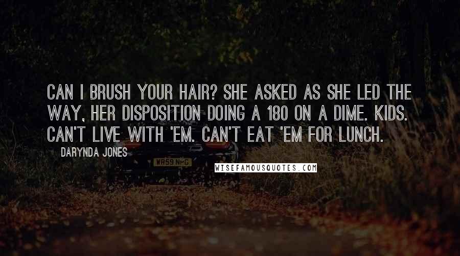 Darynda Jones Quotes: Can I brush your hair? she asked as she led the way, her disposition doing a 180 on a dime. Kids. Can't live with 'em. Can't eat 'em for lunch.
