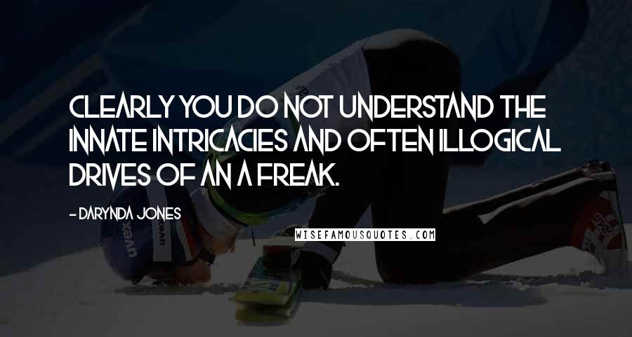 Darynda Jones Quotes: Clearly you do not understand the innate intricacies and often illogical drives of an A freak.