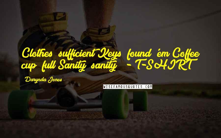 Darynda Jones Quotes: Clothes? sufficient Keys? found 'em Coffee cup? full Sanity? sanity? - T-SHIRT