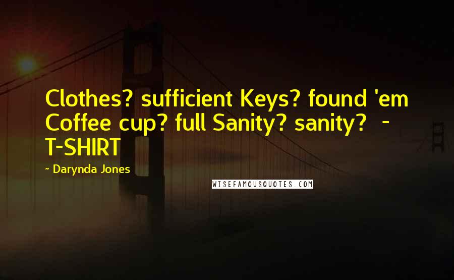 Darynda Jones Quotes: Clothes? sufficient Keys? found 'em Coffee cup? full Sanity? sanity? - T-SHIRT