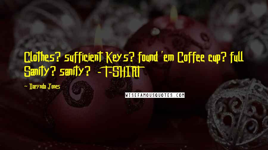 Darynda Jones Quotes: Clothes? sufficient Keys? found 'em Coffee cup? full Sanity? sanity? - T-SHIRT