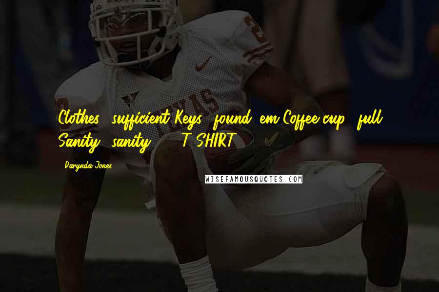 Darynda Jones Quotes: Clothes? sufficient Keys? found 'em Coffee cup? full Sanity? sanity? - T-SHIRT
